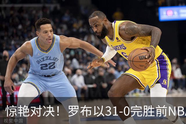 惊艳对决！罗布以31-0完胜前NBA球员莱蒙