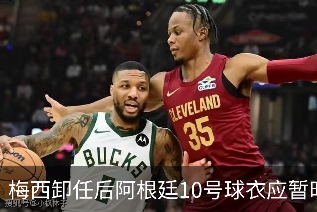 梅西卸任后阿根廷10号球衣应暂时空缺，老麦卡提议轮换使用
