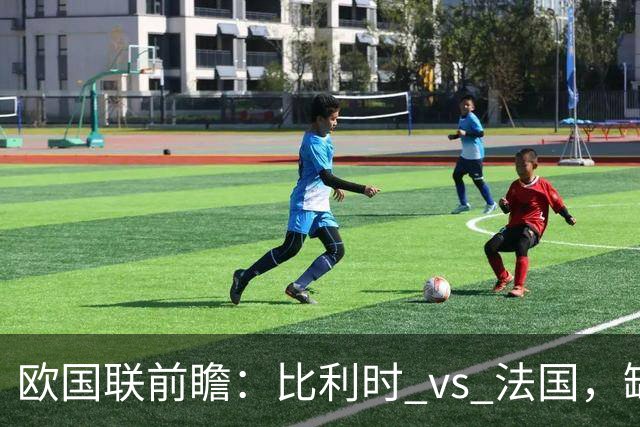 欧国联前瞻：比利时 vs 法国，缺席的姆巴佩与争夺首位的较量